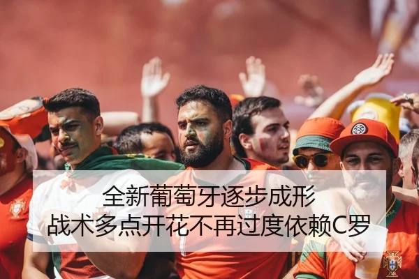全新葡萄牙逐步成形 战术多点开花不再过度依赖C罗